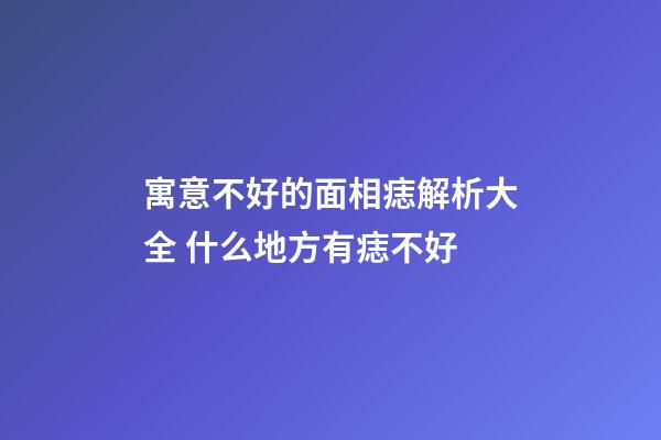 寓意不好的面相痣解析大全 什么地方有痣不好